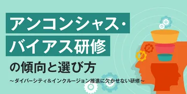 アンコンシャス・バイアス研修（トレーニング）の傾向と選び方――メリット、導入事例、料金、選ぶポイント 