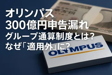 オリンパス300億円申告漏れ グループ通算制度とは?なぜ「適用外」に?