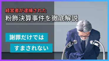 粉飾決算 逮捕の分かれ目はどこ?事例から学ぶ経営の教訓