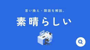 素晴らしい」の言い換えや類語を解説:ビジネスシーンや友達向け、英語の表現も【例文付き】