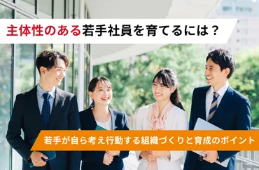 主体性のある若手社員を育てるには? 若手が自ら考え行動する組織づくりと育成のポイント