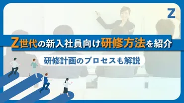 Z世代の新入社員向け研修方法を紹介!研修計画を立てるときのプロセスも解説
