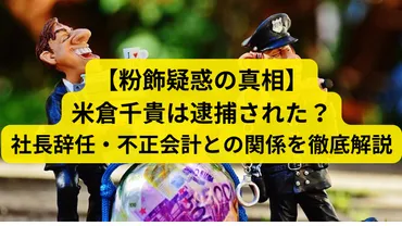粉飾疑惑の真相】米倉千貴は逮捕された？社長辞任・不正会計との関係を徹底解説 