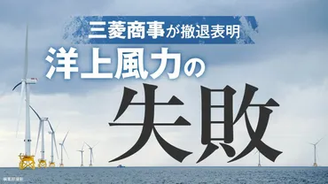 三菱商事の洋上風力発電撤退で問われる日本のエネルギー戦略とは？洋上風力発電プロジェクト撤退の衝撃。コスト増と政策への影響。