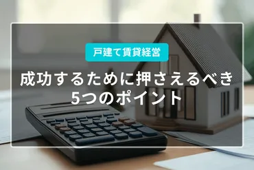 戸建て賃貸経営で成功するために押さえるべき5つのポイント