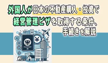外国人が日本の不動産購入・投資で経営管理ビザを取得する条件、手続きを解説