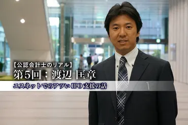 エスネットでのアツいIPO支援の話（公認会計士のリアル 第5回：渡辺匡章／エスネットワークス） 
