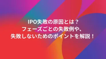 IPO失敗の原因とは？フェーズごとの失敗例や、失敗しないためのポイントを解説！ 