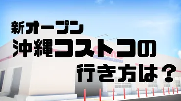 沖縄南城市の新コストコ！行き方、駐車場情報、営業時間を徹底解説 