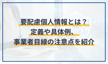 要配慮個人情報とは？定義や具体例、事業者目線の注意点を紹介 