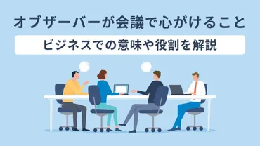 オブザーバーって、どんな役割？会議の効率化に役立つってホント？とは！？