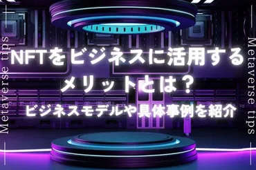 NFTをビジネスに活用するメリットは？ビジネスモデルや具体事例もご紹介 