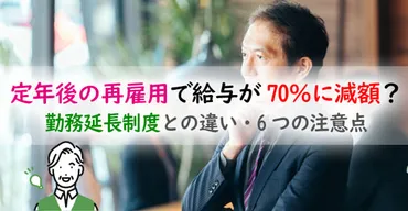 定年後の再雇用で給与が70％に減額？勤務延長制度との違い・再雇用6つの注意点とは？