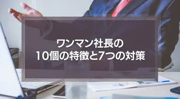 ついていけない】ワンマン社長の10個の特徴と7つの対策を解説！ 