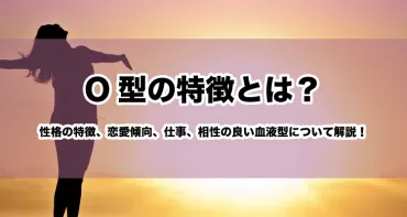 O型の特徴とは?性格の特徴、恋愛傾向、仕事、相性の良い血液型について解説!